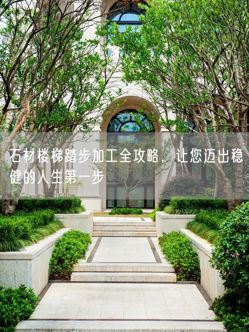 石材樓梯踏步加工全攻略，讓您邁出穩(wěn)健的人生第一步