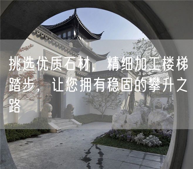 挑選優(yōu)質石材，精細加工樓梯踏步，讓您擁有穩(wěn)固的攀升之路